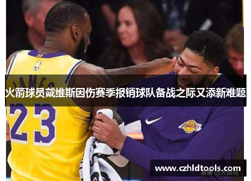 火箭球员戴维斯因伤赛季报销球队备战之际又添新难题