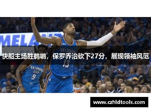 快船主场胜鹈鹕，保罗乔治砍下27分，展现领袖风范