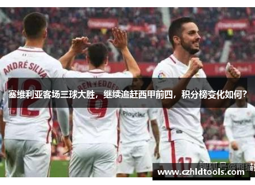 塞维利亚客场三球大胜，继续追赶西甲前四，积分榜变化如何？