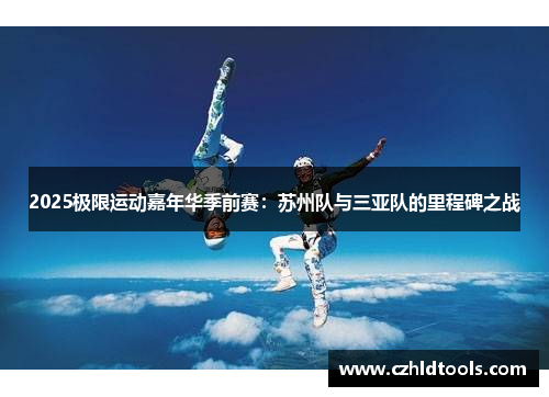 2025极限运动嘉年华季前赛：苏州队与三亚队的里程碑之战