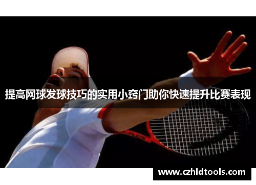 提高网球发球技巧的实用小窍门助你快速提升比赛表现