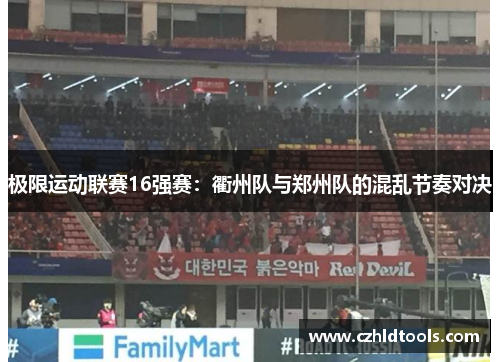 极限运动联赛16强赛：衢州队与郑州队的混乱节奏对决