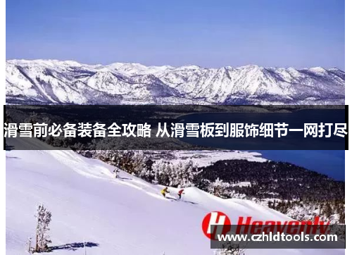 滑雪前必备装备全攻略 从滑雪板到服饰细节一网打尽