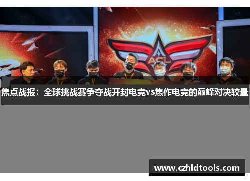 焦点战报：全球挑战赛争夺战开封电竞vs焦作电竞的巅峰对决较量
