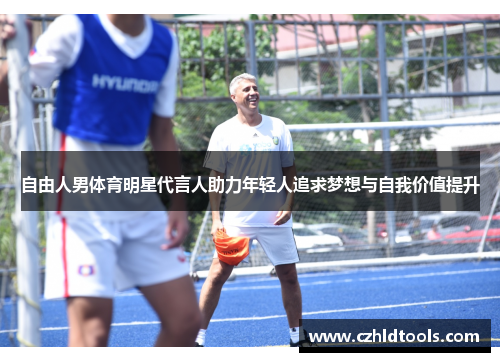 自由人男体育明星代言人助力年轻人追求梦想与自我价值提升