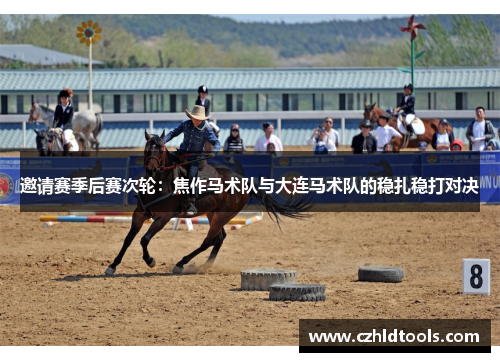 邀请赛季后赛次轮：焦作马术队与大连马术队的稳扎稳打对决