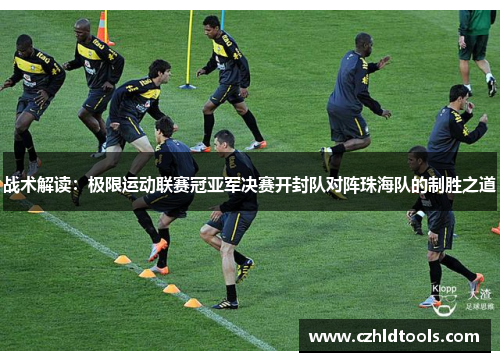 战术解读：极限运动联赛冠亚军决赛开封队对阵珠海队的制胜之道